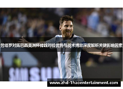 劳塔罗对阵巴西美洲杯锋线对位优势与战术博弈深度解析关键影响因素