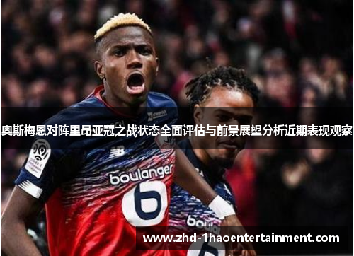 奥斯梅恩对阵里昂亚冠之战状态全面评估与前景展望分析近期表现观察 奥斯梅恩对阵里昂亚冠之战状态全面评估与前景展望分析近期表现观察