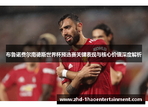 布鲁诺费尔南德斯世界杯预选赛关键表现与核心价值深度解析