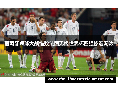 葡萄牙点球大战惜败法国无缘世界杯四强惨遭淘汰 葡萄牙点球大战惜败法国无缘世界杯四强惨遭淘汰